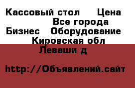 Кассовый стол ! › Цена ­ 5 000 - Все города Бизнес » Оборудование   . Кировская обл.,Леваши д.